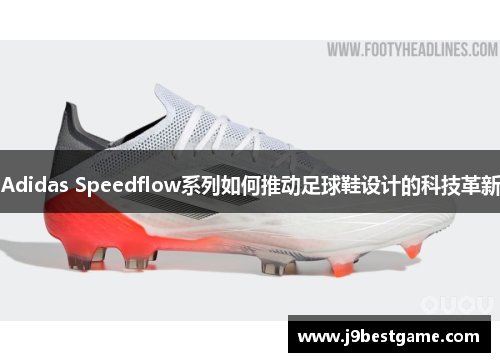 Adidas Speedflow系列如何推动足球鞋设计的科技革新